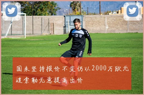 国米坚持报价不变仍以2000万欧元追索勒无意提高出价
