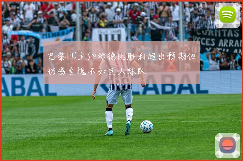 巴黎FC主帅称德比胜利超出预期但仍感自愧不如巨人球队