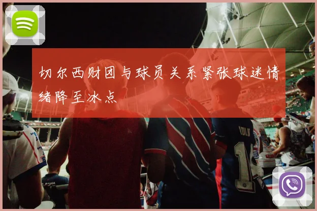 切尔西财团与球员关系紧张球迷情绪降至冰点